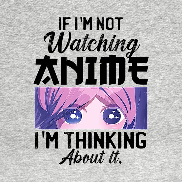 If I'm Not Watching Anime I'm Thinking About It by Mad Art